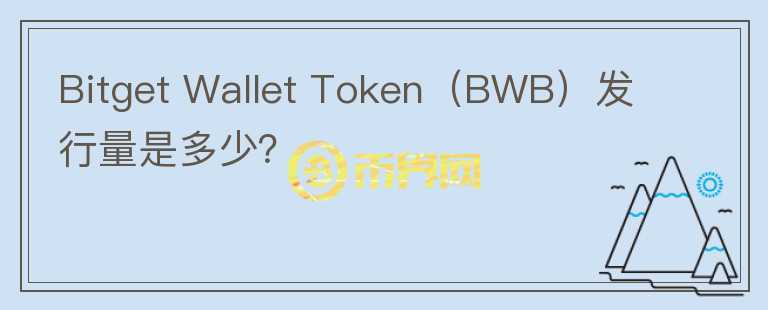 Bitget Wallet Token（BWB）發(fā)行量是多少？