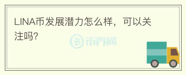 LINA幣發(fā)展?jié)摿υ趺礃?，可以關注嗎？