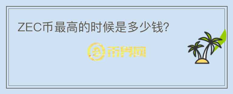 ZEC幣最高的時(shí)候是多少錢？