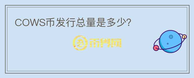 COWS幣發(fā)行總量是多少？