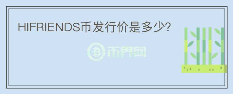 HIFRIENDS幣發(fā)行價是多少？