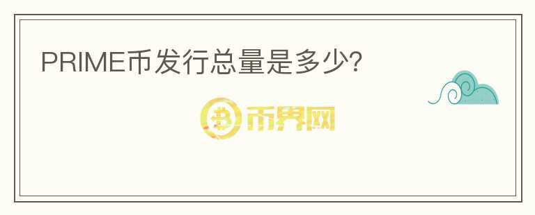 PRIME幣發(fā)行總量是多少？