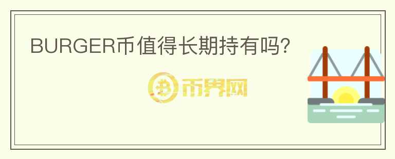 BURGER幣值得長(zhǎng)期持有嗎？
