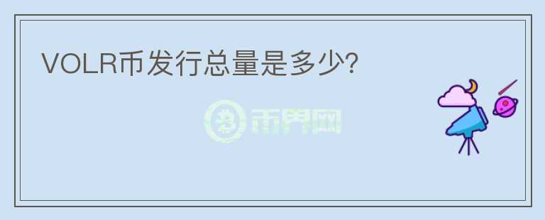 VOLR幣發(fā)行總量是多少？