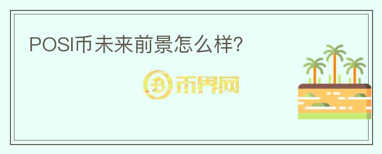POSI幣未來(lái)前景怎么樣？