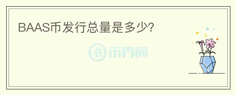 BAAS幣發(fā)行總量是多少？