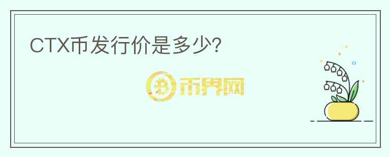 CTX幣發(fā)行價(jià)是多少？