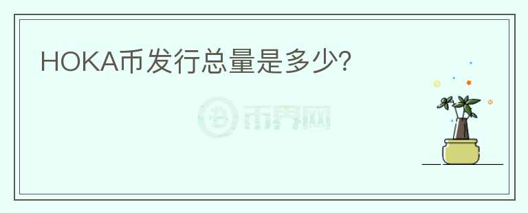HOKA幣發(fā)行總量是多少？