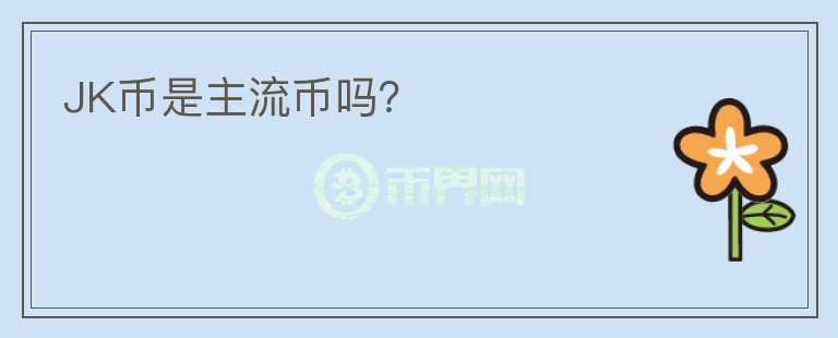 JK幣是主流幣嗎？