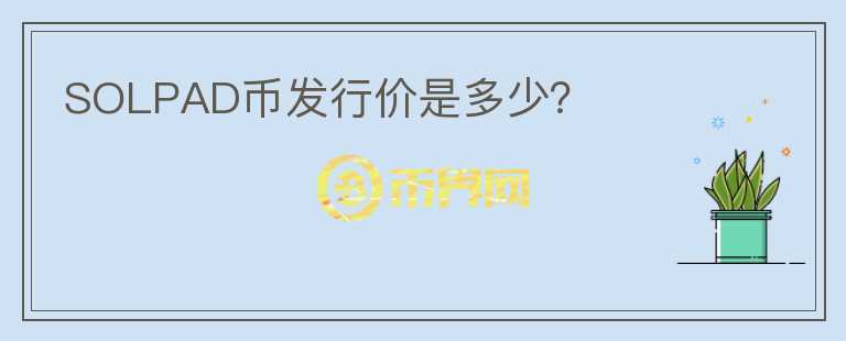 SOLPAD幣發(fā)行價(jià)是多少？