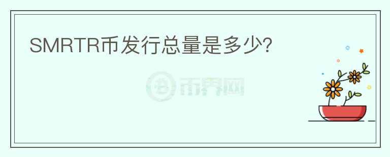 SMRTR幣發(fā)行總量是多少？