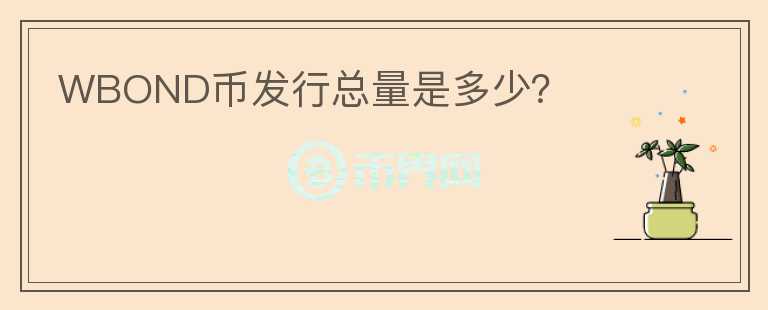 WBOND幣發(fā)行總量是多少？