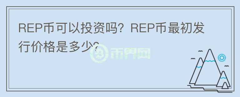 REP幣可以投資嗎？REP幣最初發(fā)行價(jià)格是多少？