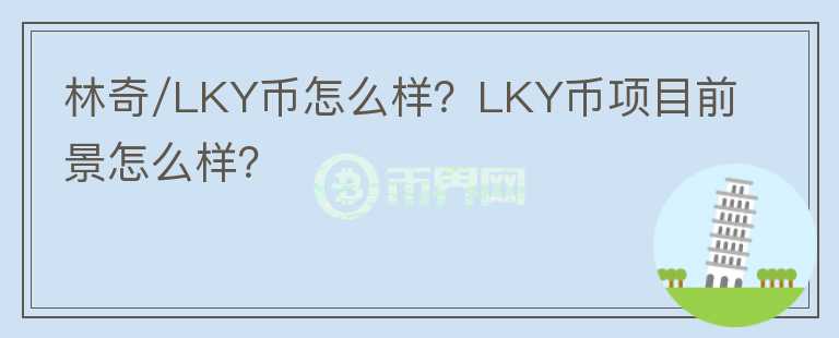 林奇/LKY幣怎么樣？LKY幣項(xiàng)目前景怎么樣？