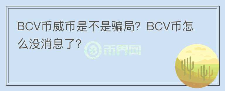BCV幣威幣是不是騙局？BCV幣怎么沒消息了？