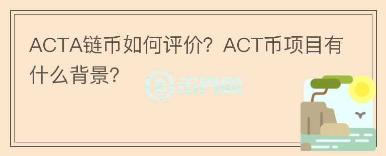 ACTA鏈幣如何評價？ACT幣項目有什么背景？