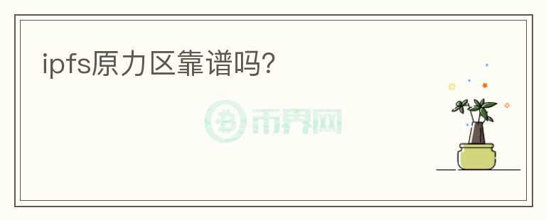 ipfs原力區(qū)靠譜嗎？