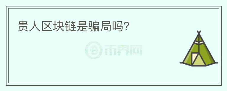 貴人區(qū)塊鏈是騙局嗎？