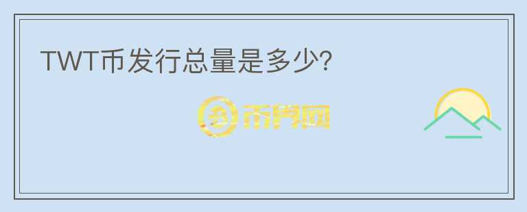 TWT幣發(fā)行總量是多少？