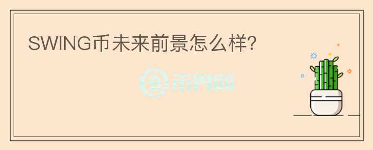 SWING幣未來(lái)前景怎么樣？