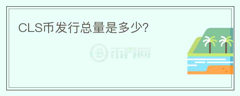 CLS幣發(fā)行總量是多少？