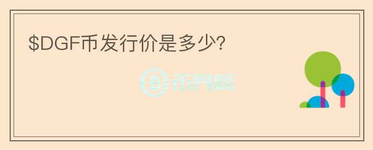 $DGF幣發(fā)行價(jià)是多少？