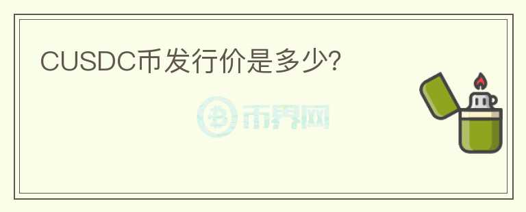 CUSDC幣發(fā)行價是多少？