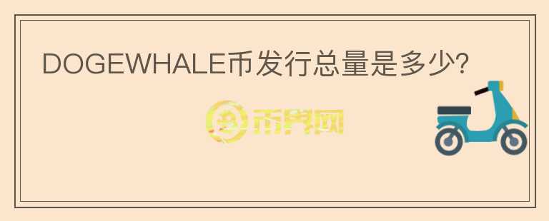DOGEWHALE幣發(fā)行總量是多少？