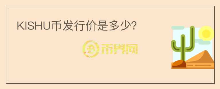KISHU幣發(fā)行價(jià)是多少？