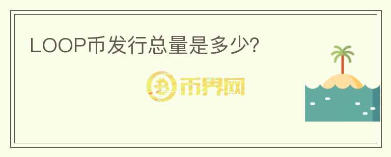LOOP幣發(fā)行總量是多少？