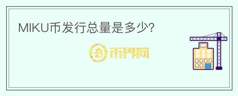 MIKU幣發(fā)行總量是多少？