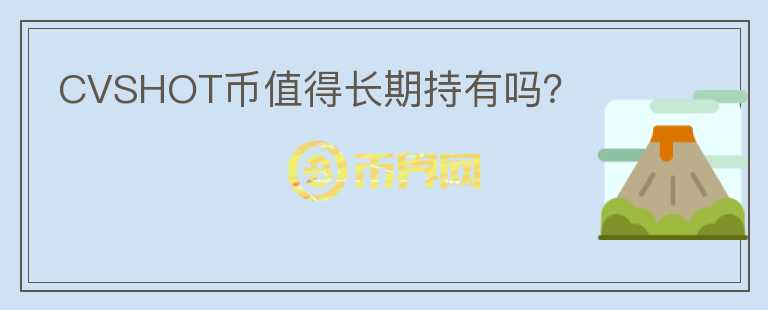 CVSHOT幣值得長(zhǎng)期持有嗎？