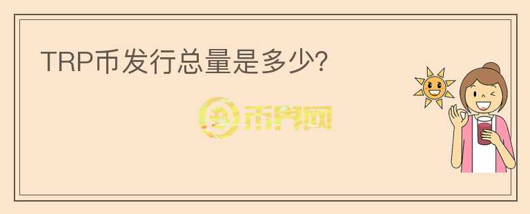 TRP幣發(fā)行總量是多少？