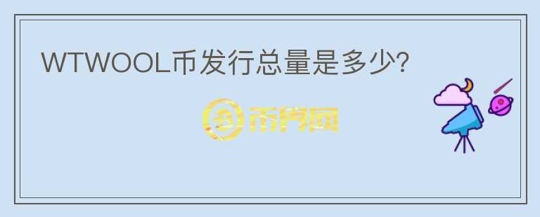 WTWOOL幣發(fā)行總量是多少？