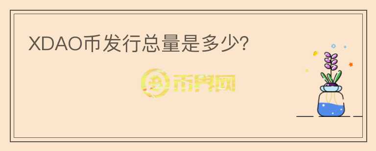 XDAO幣發(fā)行總量是多少？