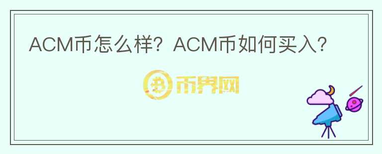 ACM幣怎么樣？ACM幣如何買入？