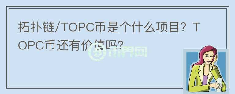 拓撲鏈/TOPC幣是個什么項目？TOPC幣還有價值嗎？