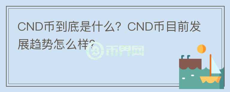 CND幣到底是什么？CND幣目前發(fā)展趨勢怎么樣？