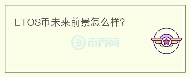 ETOS幣未來前景怎么樣？