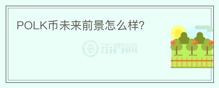 POLK幣未來前景怎么樣？