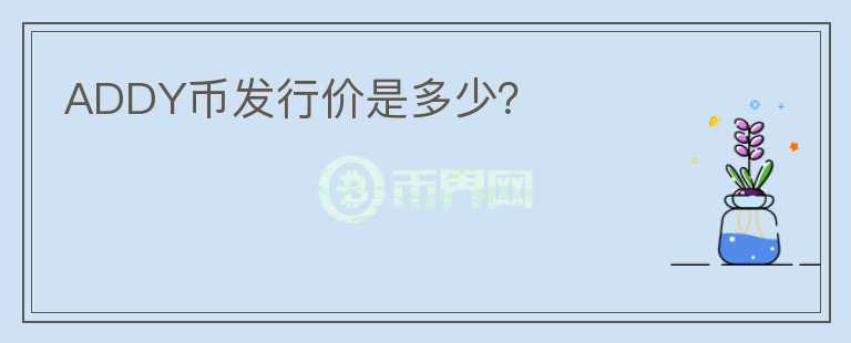 ADDY幣發(fā)行價是多少？
