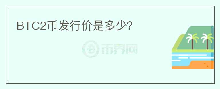 BTC2幣發(fā)行價(jià)是多少？