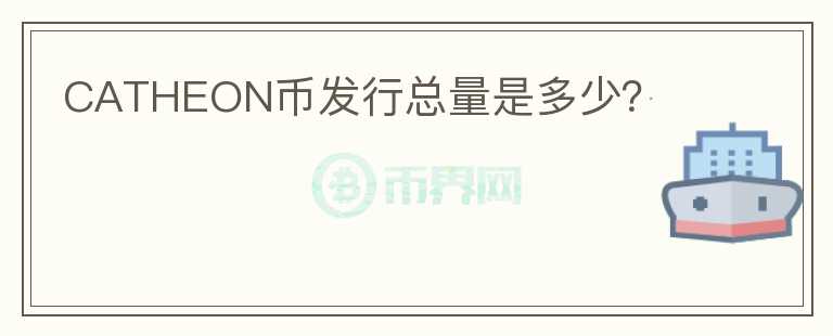 CATHEON幣發(fā)行總量是多少？