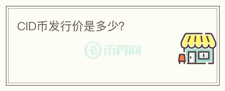 CID幣發(fā)行價是多少？