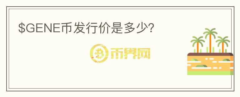 $GENE幣發(fā)行價是多少？