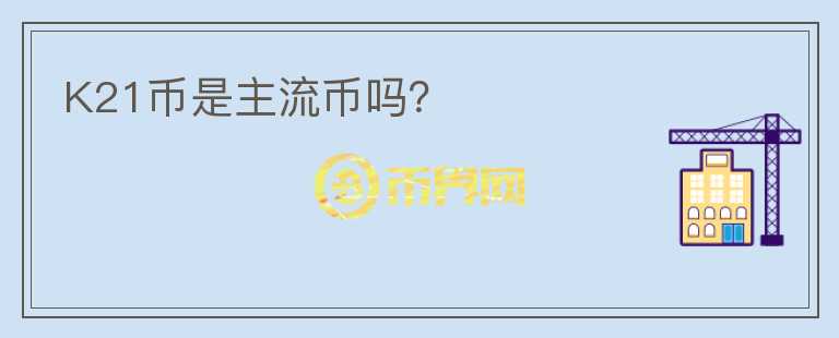 K21幣是主流幣嗎？