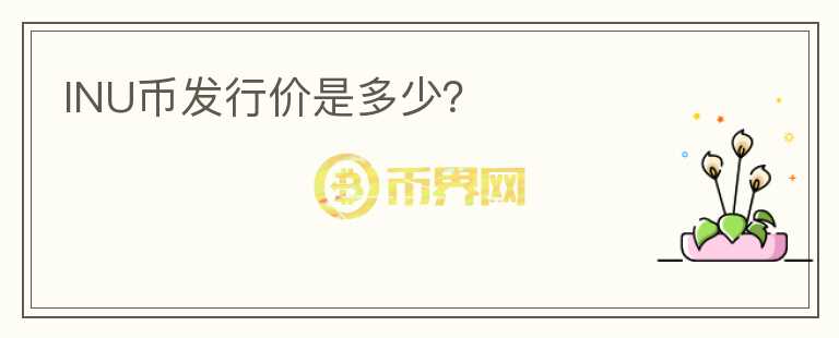 INU幣發(fā)行價(jià)是多少？