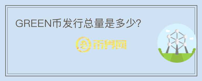 GREEN幣發(fā)行總量是多少？