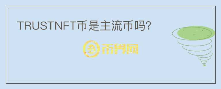 TRUSTNFT幣是主流幣嗎？