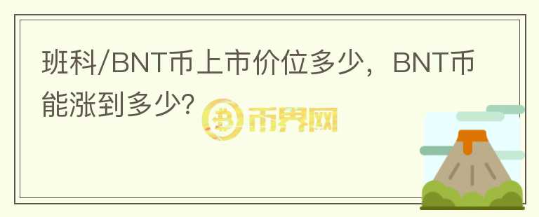 班科/BNT幣上市價(jià)位多少，BNT幣能漲到多少？